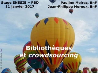 Bibliothèques
et crowdsourcing
Stage ENSSIB – PBD
11 janvier 2017
Pauline Moirez, BnF
Jean-Philippe Moreux, BnF
CCBY-NC-ND_NDenis,Flickr
 