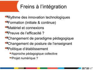 Freins à l’intégration
Rythme des innovation technologiques
Formation (initiale & continue)
Matériel et connexions
Preuve ...