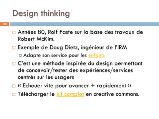 Design thinking
103
 Années 80, Rolf Faste sur la base des travaux de
Robert McKim.
 Exemple de Doug Dietz, ingénieur de...