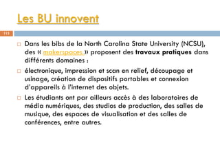 Les BU innovent
113
 Dans les bibs de la North Carolina State University (NCSU),
des « makerspaces » proposent des travau...