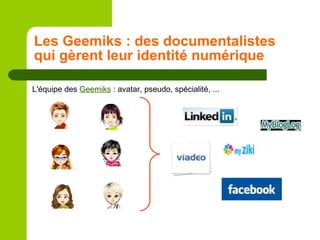 Les Geemiks : des documentalistes qui gèrent leur identité numérique L'équipe des  Geemiks  : avatar, pseudo, spécialité, ... 