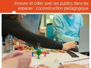 Innover et créer avec les publics dans les
espaces : coconstruction pédagogique
 