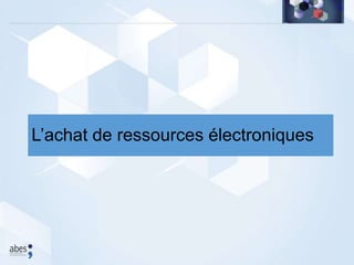 L’achat de ressources électroniques
 