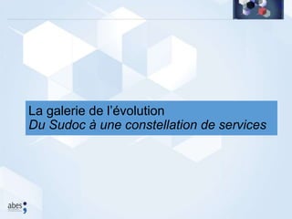 La galerie de l’évolution
Du Sudoc à une constellation de services
 