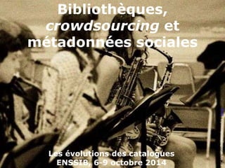 CC BY woodleywonderworks , Flickr 
Bibliothèques, 
crowdsourcing et 
métadonnées sociales 
Les évolutions des catalogues 
...