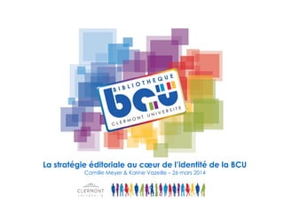 La stratégie éditoriale au cœur de l’identité de la BCU
Camille Meyer & Karine Vazeille – 26 mars 2014
 