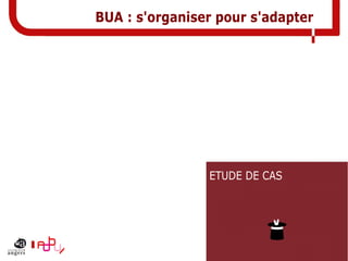 BUA : s'organiser pour s'adapter
ETUDE DE CAS
 