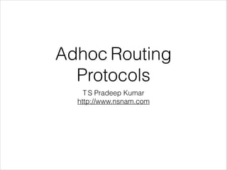 Adhoc Routing
Protocols
T S Pradeep Kumar
http://www.nsnam.com
 