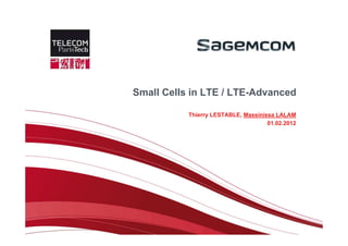 Small Cells in LTE / LTE-Advanced

           Thierry LESTABLE, Massinissa LALAM
                                     01.02.2012
 