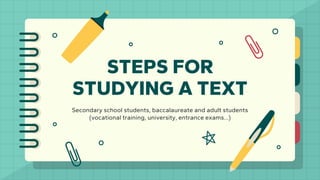 STEPS FOR
STUDYING A TEXT
Secondary school students, baccalaureate and adult students
(vocational training, university, entrance exams...)
 