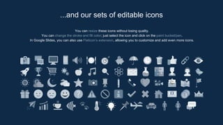 You can resize these icons without losing quality.
You can change the stroke and fill color; just select the icon and click on the paint bucket/pen.
In Google Slides, you can also use Flaticon’s extension, allowing you to customize and add even more icons.
...and our sets of editable icons
 