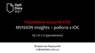 Перевірка модулів ENS
MVISION Insights – робота з IOC
05 / 01 / 21 (доповнено)
Владислав Радецький
vr@optidata.com.ua
 