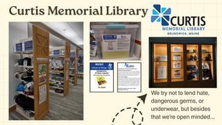 Curtis Memorial Library
We try not to lend hate,
dangerous germs, or
underwear, but besides
that we’re open minded...
 