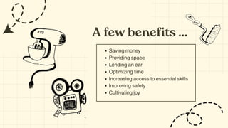 A few benefits ...
Saving money
Providing space
Lending an ear
Optimizing time
Increasing access to essential skills
Improving safety
Cultivating joy
 