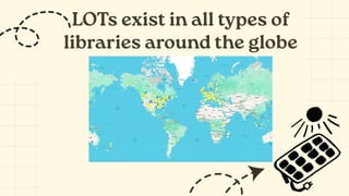 LOTs exist in all types of
libraries around the globe
 