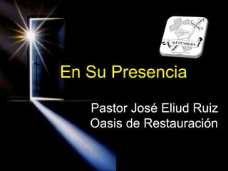 En Su Presencia Pastor José Eliud Ruiz Oasis de Restauración 