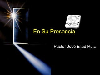 En Su Presencia
Pastor José Eliud Ruiz
 