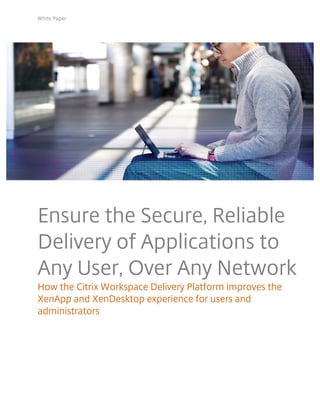 White Paper
Ensure the Secure, Reliable
Delivery of Applications to
Any User, Over Any Network
How the Citrix Workspace Delivery Platform improves the
XenApp and XenDesktop experience for users and
administrators
 