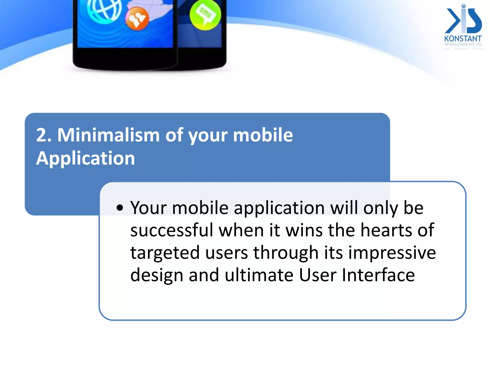 2. Minimalism of your mobile
Application
• Your mobile application will only be
successful when it wins the hearts of
targeted users through its impressive
design and ultimate User Interface
 