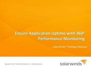 Ensure Application Uptime with 360o
                            Performance Monitoring
                                                                    • SolarWinds® Strategy Webcast




Copyright © 2012, SolarWinds Worldwide, LLC. All rights reserved.
 
