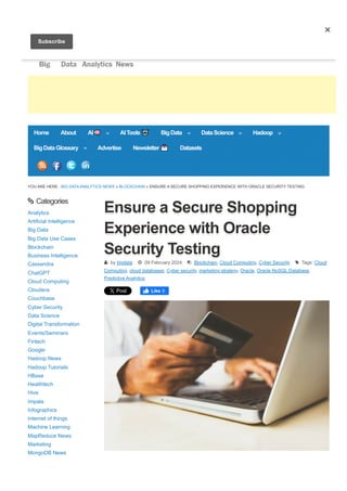 YOU ARE HERE : BIG DATA ANALYTICS NEWS » BLOCKCHAIN » ENSURE A SECURE SHOPPING EXPERIENCE WITH ORACLE SECURITY TESTING
Ensure a Secure Shopping
Ensure a Secure Shopping
Ensure a Secure Shopping
Experience with Oracle
Experience with Oracle
Experience with Oracle
Security Testing
Security Testing
Security Testing
Post Like 0
 by bigdata  09 February 2024  Blockchain, Cloud Computing, Cyber Security  Tags: Cloud
Computing, cloud databases, Cyber security, marketing strategy, Oracle, Oracle NoSQL Database,
Predictive Analytics
 Categories
Analytics
Artificial Intelligence
Big Data
Big Data Use Cases
Blockchain
Business Intelligence
Cassandra
ChatGPT
Cloud Computing
Cloudera
Couchbase
Cyber Security
Data Science
Digital Transformation
Events/Seminars
Fintech
Google
Hadoop News
Hadoop Tutorials
HBase
Healthtech
Hive
Impala
Infographics
Internet of things
Machine Learning
MapReduce News
Marketing
MongoDB News
Home About AI🧠 AITools🤖 BigData DataScience Hadoop
BigDataGlossary Advertise Newsletter💌 Datasets
Subscribe
 