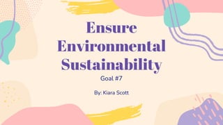 Ensure
Environmental
Sustainability
Goal #7
By: Kiara Scott
 