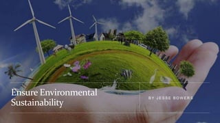 Ensure Environmental
Sustainability
B Y J E S S E B O W E R S
 