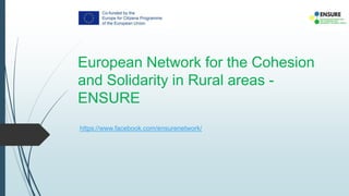 European Network for the Cohesion
and Solidarity in Rural areas -
ENSURE
https://www.facebook.com/ensurenetwork/
 