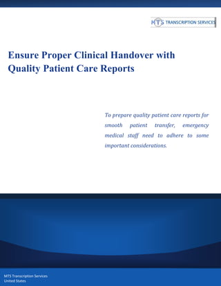 Ensure Proper Clinical Handover with
Quality Patient Care Reports
To prepare quality patient care reports for
smooth patient transfer, emergency
medical staff need to adhere to some
important considerations.
MTS Transcription Services
United States
 