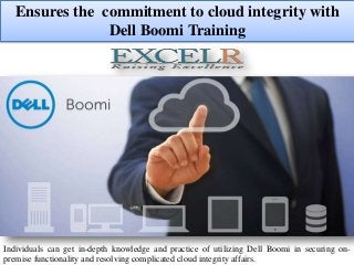 Ensures the commitment to cloud integrity with
Dell Boomi Training
Individuals can get in-depth knowledge and practice of utilizing Dell Boomi in securing on-
premise functionality and resolving complicated cloud integrity affairs.
 