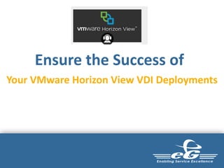 Ensure the Success of
Your VMware Horizon View VDI Deployments
 