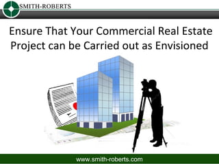 Ensure That Your Commercial Real Estate
Project can be Carried out as Envisioned




             www.smith-roberts.com
 