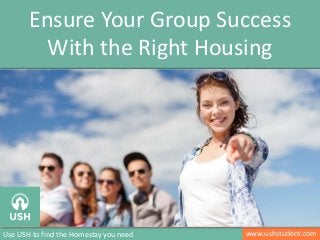 www.ushstudent.com
Ensure Your Group Success
With the Right Housing
Use USH to find the Homestay you need
 