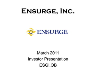 Ensurge, Inc.




     March 2011
 Investor Presentation
       ESGI.OB
 