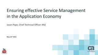 Ensuring effective Service Management
in the Application Economy
Jason Pope, Chief Technical Officer ANZ
May 13th 2015
 