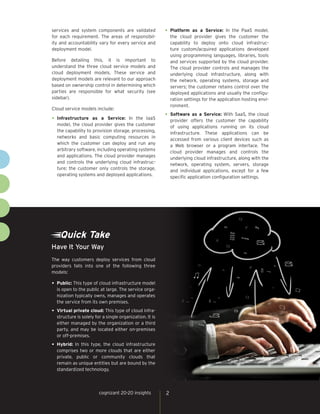 cognizant 20-20 insights 
2 
Quick 
Take 
The way customers deploy services from cloud providers falls into one of the following three models: 
• 
Public: This type of cloud infrastructure model is open to the public at large. The service organization typically owns, manages and operates the service from its own premises. 
• 
Virtual private cloud: This type of cloud infrastructure is solely for a single organization. It is either managed by the organization or a third party, and may be located either on-premises or off-premises. 
• 
Hybrid: In this type, the cloud infrastructure comprises two or more clouds that are either private, public or community clouds that remain as unique entities but are bound by the standardized technology. 
Have It Your Way 
services and system components are validated for each requirement. The areas of responsibility and accountability vary for every service and deployment model. 
Before detailing this, it is important to understand the three cloud service models and cloud deployment models. These service and deployment models are relevant to our approach based on ownership control in determining which parties are responsible for what security (see sidebar). 
Cloud service models include: 
• 
Infrastructure as a Service: In the IaaS model, the cloud provider gives the customer the capability to provision storage, processing, networks and basic computing resources in which the customer can deploy and run any arbitrary software, including operating systems and applications. The cloud provider manages and controls the underlying cloud infrastructure; the customer only controls the storage, operating systems and deployed applications. 
• 
Platform as a Service: In the PaaS model, the cloud provider gives the customer the capability to deploy onto cloud infrastructure custom/acquired applications developed using programming languages, libraries, tools and services supported by the cloud provider. The cloud provider controls and manages the underlying cloud infrastructure, along with the network, operating systems, storage and servers; the customer retains control over the deployed applications and usually the configuration settings for the application hosting environment. 
• 
Software as a Service: With SaaS, the cloud provider offers the customer the capability of using applications running on its cloud infrastructure. These applications can be accessed from various client devices such as a Web browser or a program interface. The cloud provider manages and controls the underlying cloud infrastructure, along with the network, operating system, servers, storage and individual applications, except for a few specific application configuration settings.  