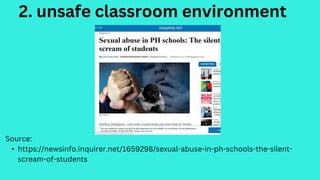 2. unsafe classroom environment
Source:
• https://newsinfo.inquirer.net/1659298/sexual-abuse-in-ph-schools-the-silent-
scream-of-students
 