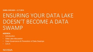 AGENDA
• Introduction
• Data Lake discussion
• Data Governance & Prevention of Data Swamps
• Q & A
ENSURING YOUR DATA LAKE
DOESN’T BECOME A DATA
SWAMP
DAMA CHICAGO – 2.17.2016
 