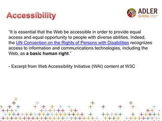 “It is essential that the Web be accessible in order to provide equal
access and equal opportunity to people with diverse ...