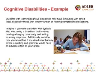 Students with learning/cognitive disabilities may have difficulties with timed
tests, especially those with lengthy writte...