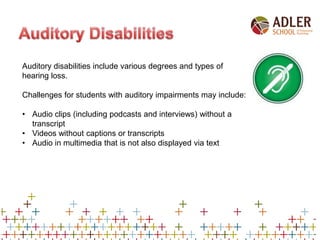 Auditory disabilities include various degrees and types of
hearing loss.
Challenges for students with auditory impairments...