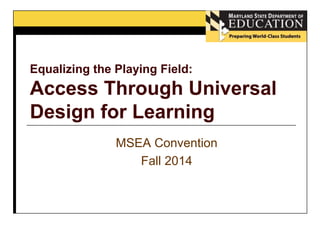 Equalizing the Playing Field: 
Access Through Universal 
Design for Learning 
MSEA Convention 
Fall 2014 
 