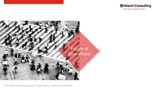 © 2015 Hitachi Consulting Corporation. All rights reserved. Proprietary and confidential.
Future of
SharePoint
 