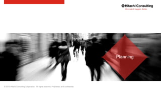 © 2015 Hitachi Consulting Corporation. All rights reserved. Proprietary and confidential.
Planning
 