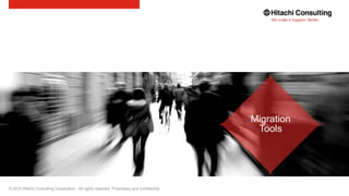 © 2015 Hitachi Consulting Corporation. All rights reserved. Proprietary and confidential.
Migration
Tools
 
