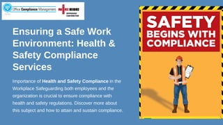 Ensuring a Safe Work
Environment: Health &
Safety Compliance
Services
Importance of Health and Safety Compliance in the
Workplace Safeguarding both employees and the
organization is crucial to ensure compliance with
health and safety regulations. Discover more about
this subject and how to attain and sustain compliance.
 
