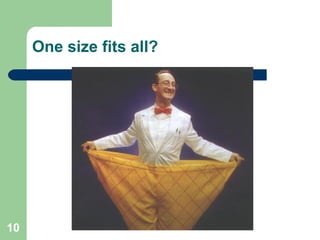 10
One size fits all?
 