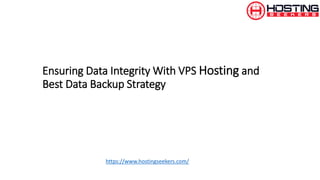 Ensuring Data Integrity With VPS Hosting and
Best Data Backup Strategy
https://www.hostingseekers.com/
 