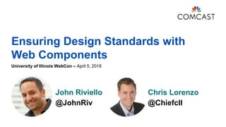 Ensuring Design Standards with
Web Components
University of Illinois WebCon – April 5, 2018
John Riviello
@JohnRiv
Chris Lorenzo
@Chiefcll
 