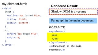 my-element.html:
<template>
<style>
...
::slotted(ul) {
margin: 0;
color: blue;
}
</style>
<p>Shadow DOM is awesome</p>
<s...